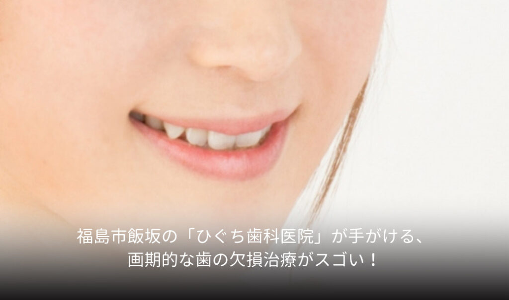 福島市飯坂の「ひぐち歯科医院」が手がける、画期的な歯の欠損治療がスゴい！