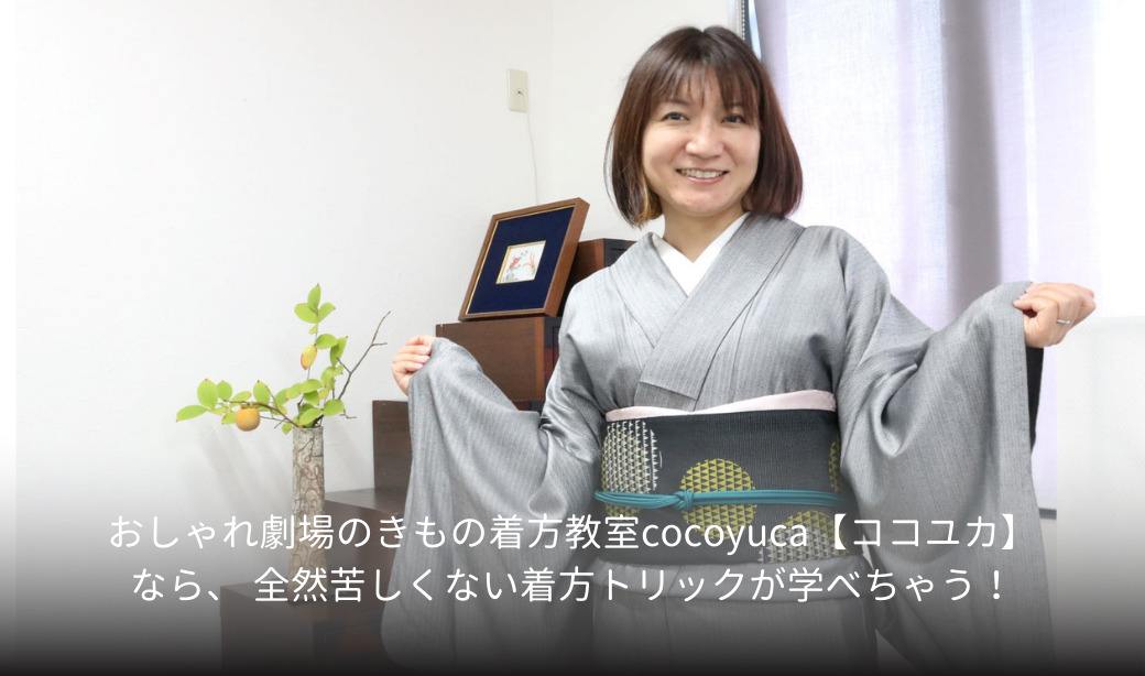 おしゃれ劇場のきもの着方教室cocoyuca(ココユカ)なら、 全然苦しくない着方トリックが学べちゃう！