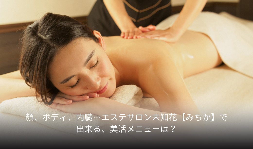 顏、ボディ、内臓…エステサロン未知花(みちか)で出来る、美活メニューは？