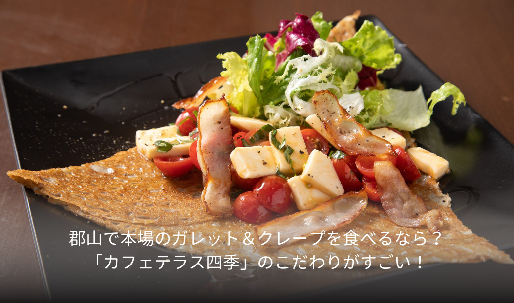 郡山で本場のガレット＆クレープを食べるなら？「カフェテラス四季」のこだわりがすごい！