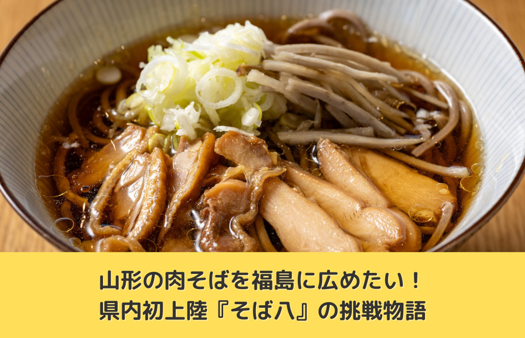 山形の肉そばを福島に広めたい！県内初上陸『そば八』の挑戦物語