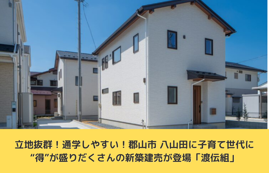 立地抜群！通学しやすい！郡山市 八山田に子育て世代に“得”が盛りだくさんの新築建売が登場「渡伝組」