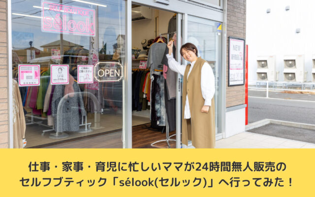 仕事・家事・育児に忙しいママが24時間無人販売のセルフブティック「sélook(セルック)」へ行ってみた！