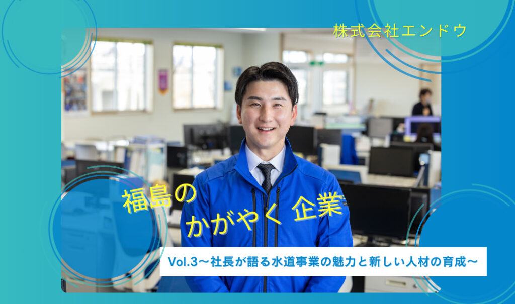 地域のインフラを支えていることがやりがい～Vol.3社長が語る水道事業の魅力と新しい人材の育成～「株式会社エンドウ」