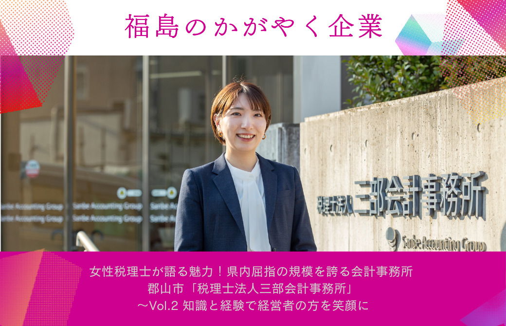 女性税理士が語る魅力！県内屈指の規模を誇る会計事務所 郡山市「税理士法人三部会計事務所」～Vol.2 知識と経験で経営者の方を笑顔に～