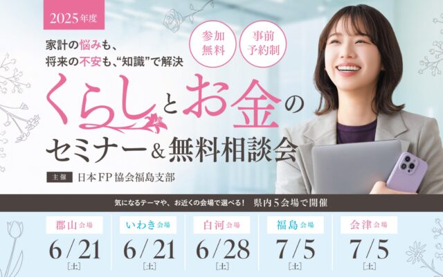 【福島県内5会場・無料開催】今知っておきたい“お金の知識”を学ぶ！くらしとお金のセミナー＆相談会
