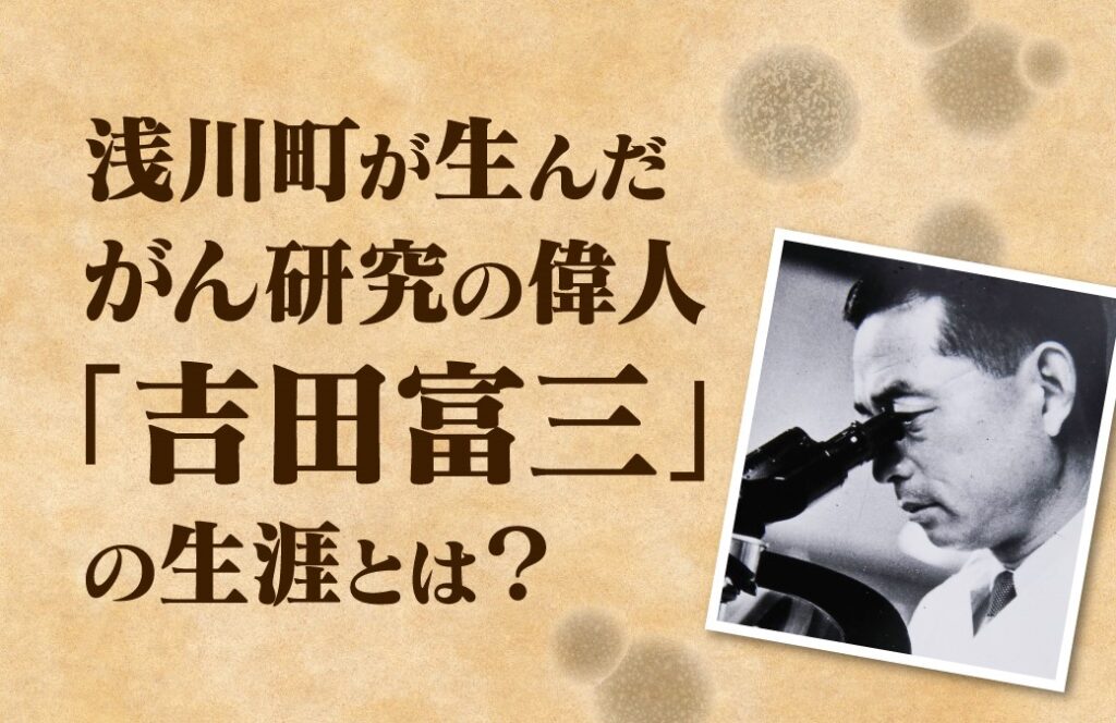 がん研究の第一人者・吉田富三を知る。福島県浅川町の偉人が残した足跡