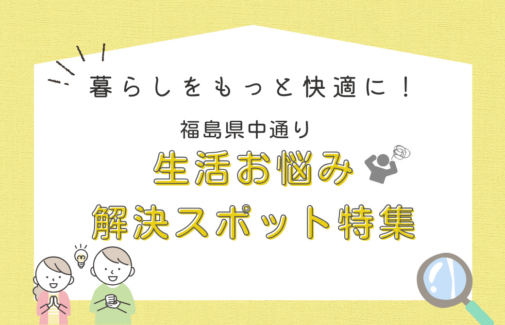 暮らしをもっと快適に！福島県中通りの生活お悩み解決スポット特集