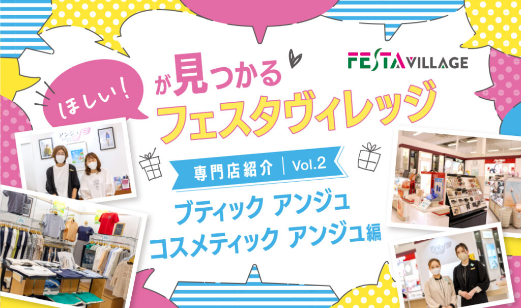 今こそ行きたいフェスタヴィレッジ！専門店の魅力を徹底分析Vol.02＜ブティックアンジュ・コスメティックアンジュ編＞