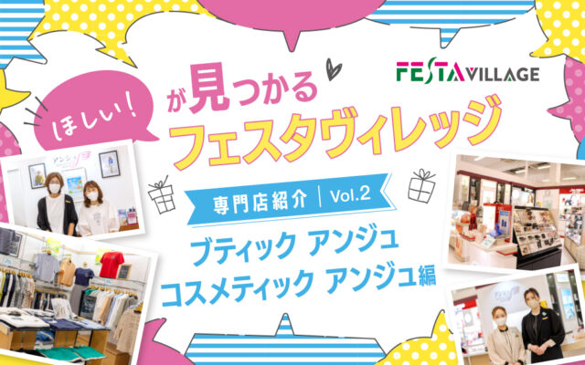 今こそ行きたいフェスタヴィレッジ！専門店の魅力を徹底分析Vol.02＜ブティックアンジュ・コスメティックアンジュ編＞