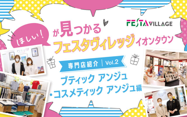 今こそ行きたいフェスタヴィレッジ！専門店の魅力を徹底分析Vol.02＜ブティックアンジュ・コスメティックアンジュ編＞