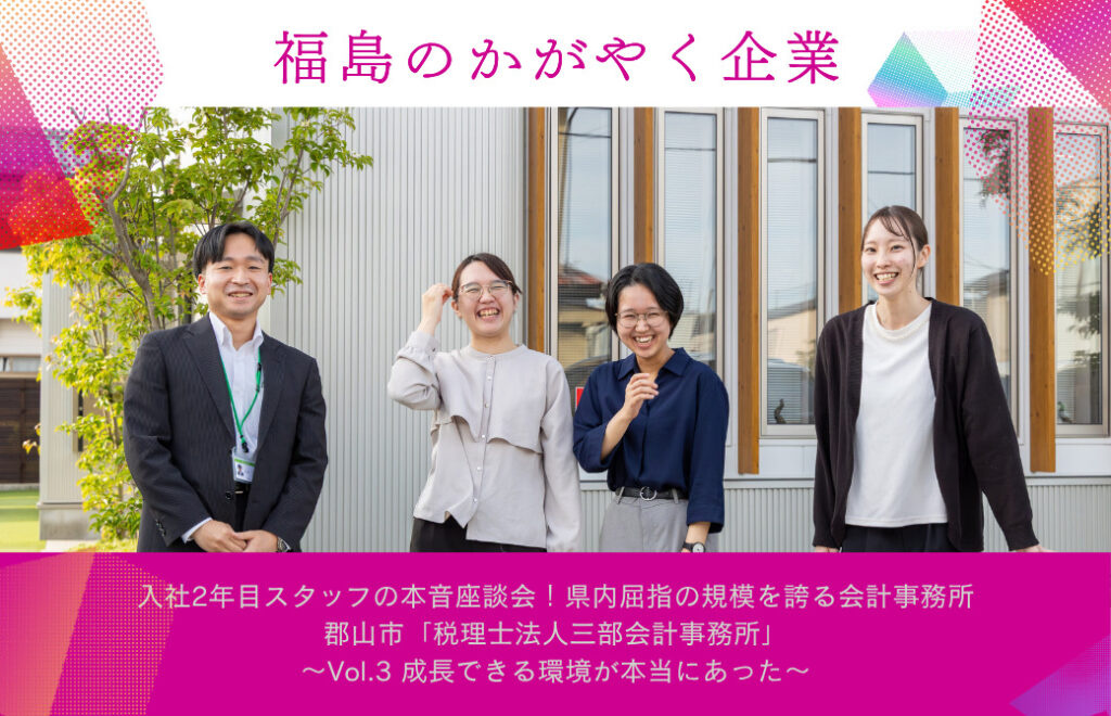 入社2年目スタッフの本音座談会！県内屈指の規模を誇る会計事務所 郡山市「税理士法人三部会計事務所」～Vol.3 成長できる環境が本当にあった～