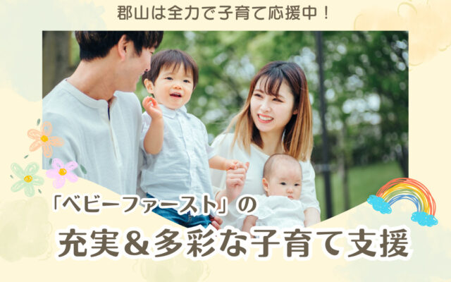 キーワードは「ベビーファースト」。郡山は全力で子育て応援中!