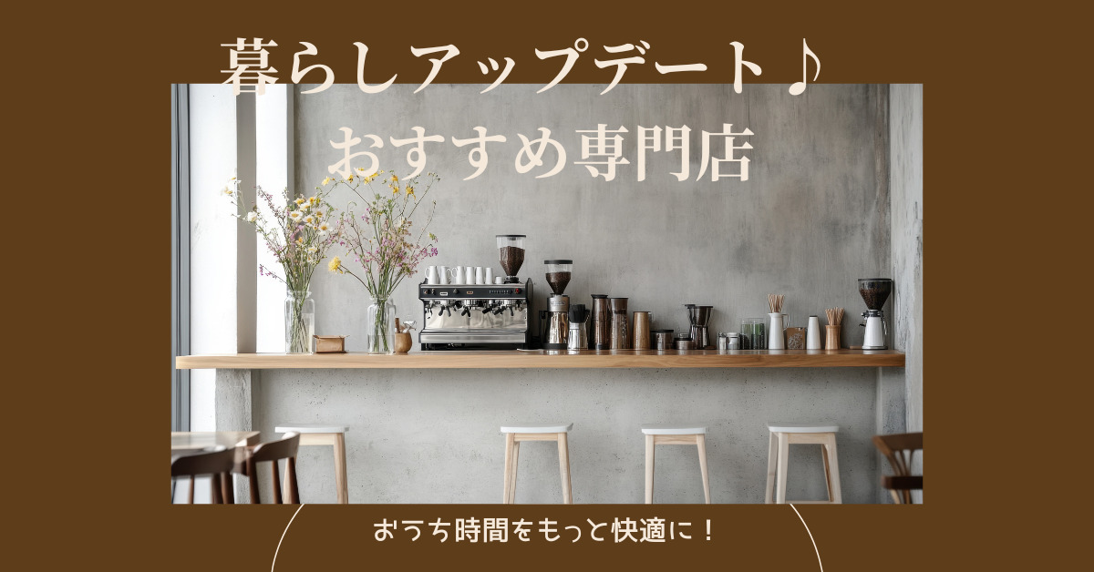 おうち時間をもっと快適に！暮らしをアップデートしてくれるおすすめ専門店♪