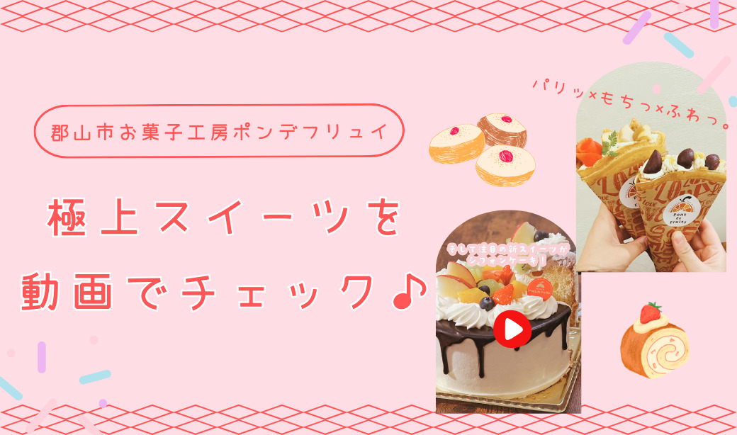 パリッ×もちっ×ふわっ。郡山市お菓子工房ポンデフリュイの極上スイーツを動画でチェック！