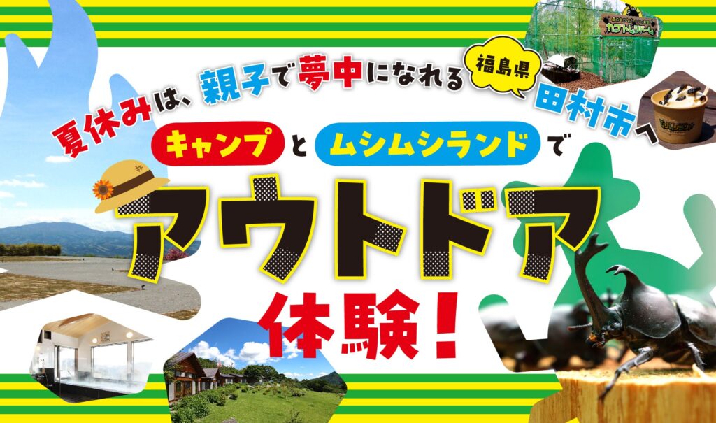 ムシムシランドとキャンプでアウトドア体験！夏休みは、親子で夢中になれる田村市へ